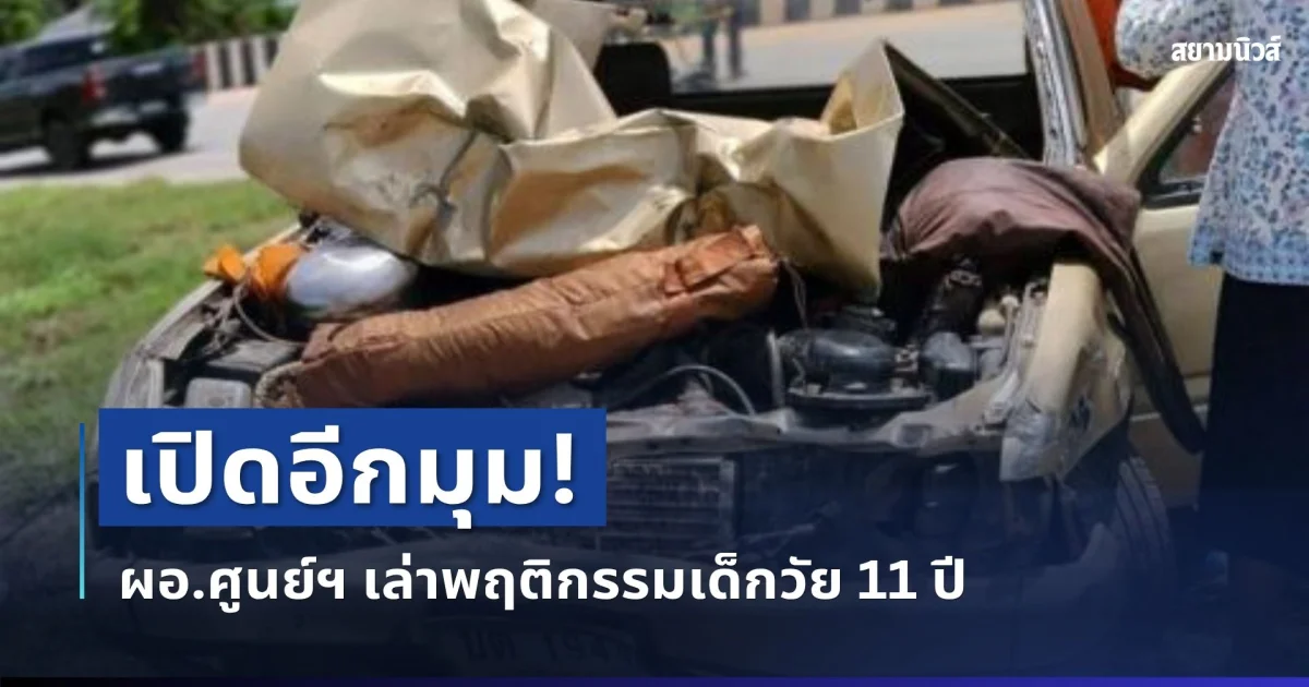 เปิดอีกมุม! ผอ.ศูนย์ฯ เล่าพฤติกรรมเด็กวัย 11 ปี เคยขับรถมาก่อนหรือไม่