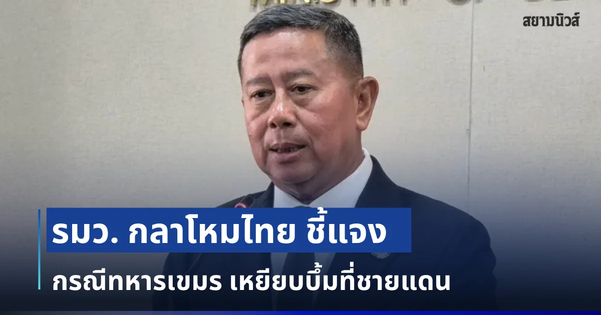 รมว. กลาโหมไทย ชี้แจง กรณีทหารเขมร เหยียบบึ้มที่ชายแดน