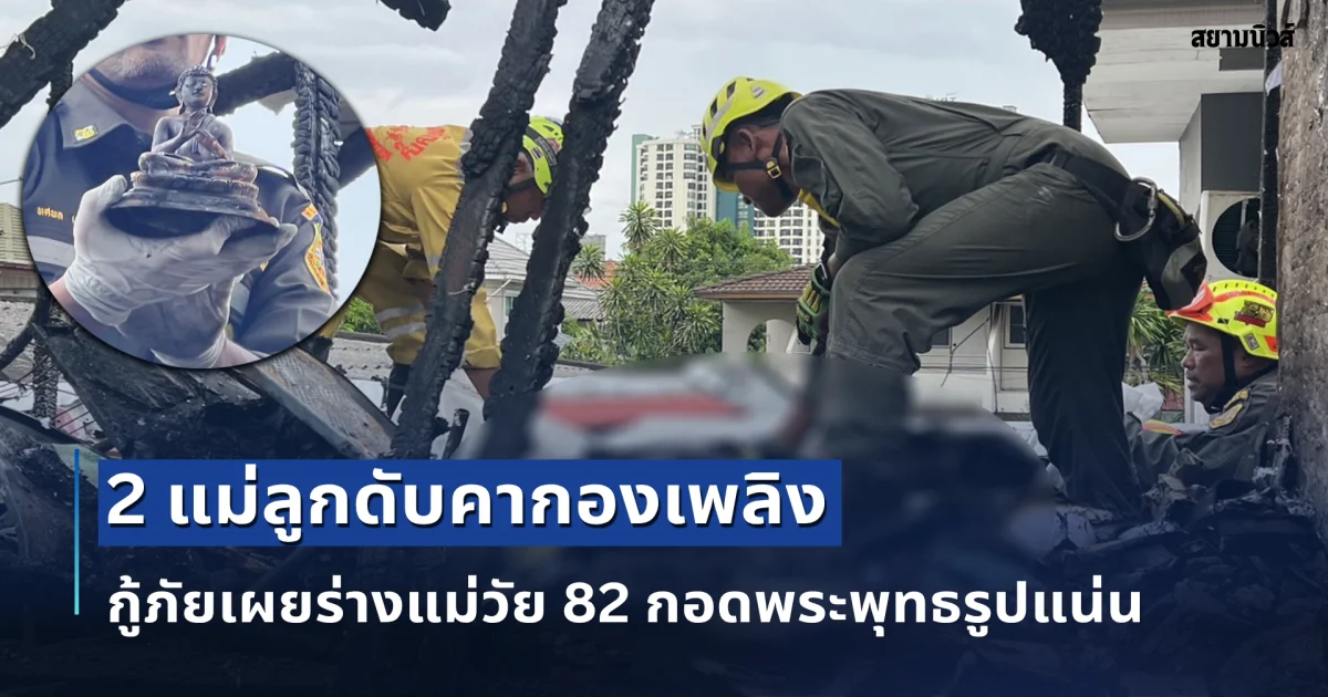 2 แม่ลูกดับคากองเพลิง กู้ภัยเผยร่างแม่วัย 82 กอดพระพุทธรูปแน่น