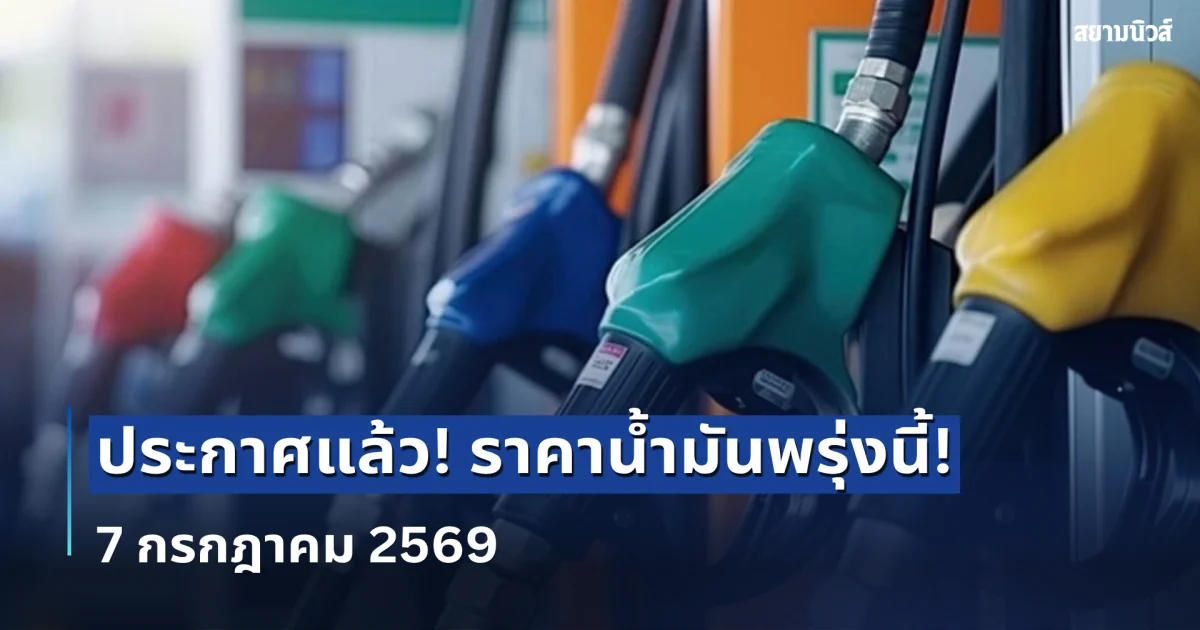 ราคาน้ำมันพรุ่งนี้ (7 ก.ค.69) อัปเดตล่าสุด