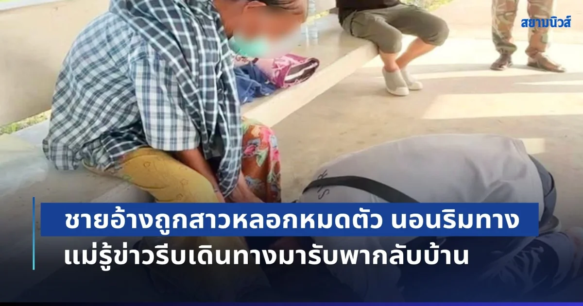 รักแท้ที่ลูกมองข้าม! ชายอ้างถูกสาวหลอกหมดตัว ต้องนอนศาลาริมทาง แม่รู้ข่าวรีบเดินทางมารับ พากลับบ้านไปเริ่มชีวิตใหม่
