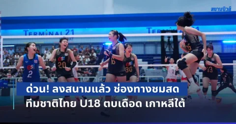 ด่วน! ลงสนามแล้ว ช่องทางชมสด วอลเลย์บอลหญิงทีมชาติไทย U18 ตบเดือด เกาหลีใต้ ชนะเข้าชิงทันที