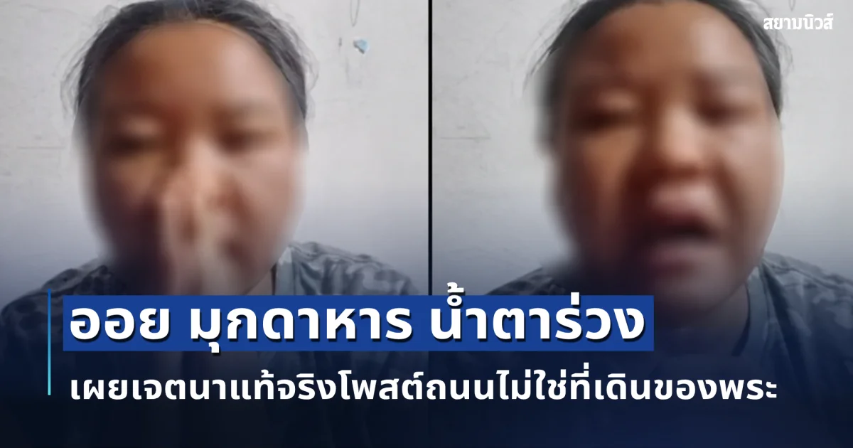 ออย มุกดาหาร น้ำตาร่วง เผยเจตนาแท้จริงโพสต์ถนนไม่ใช่ที่เดินของพระ