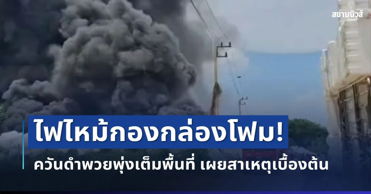 ด่วน! ไฟไหม้กองกล่องโฟมปทุมธานี ควันดำพวยพุ่งเต็มพื้นที่ เผยสาเหตุเบื้องต้น