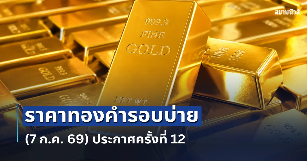 ราคาทองคำรอบบ่ายวันนี้ ( 7 ก.ค. 69) ประกาศครั้งที่ 12
