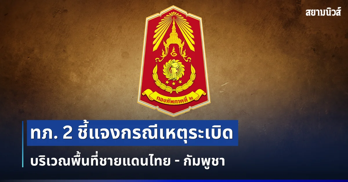 กองทัพภาคที่ 2 ชี้แจงกรณีเหตุระเบิด บริเวณพื้นที่ชายแดนไทย - กัมพูชา