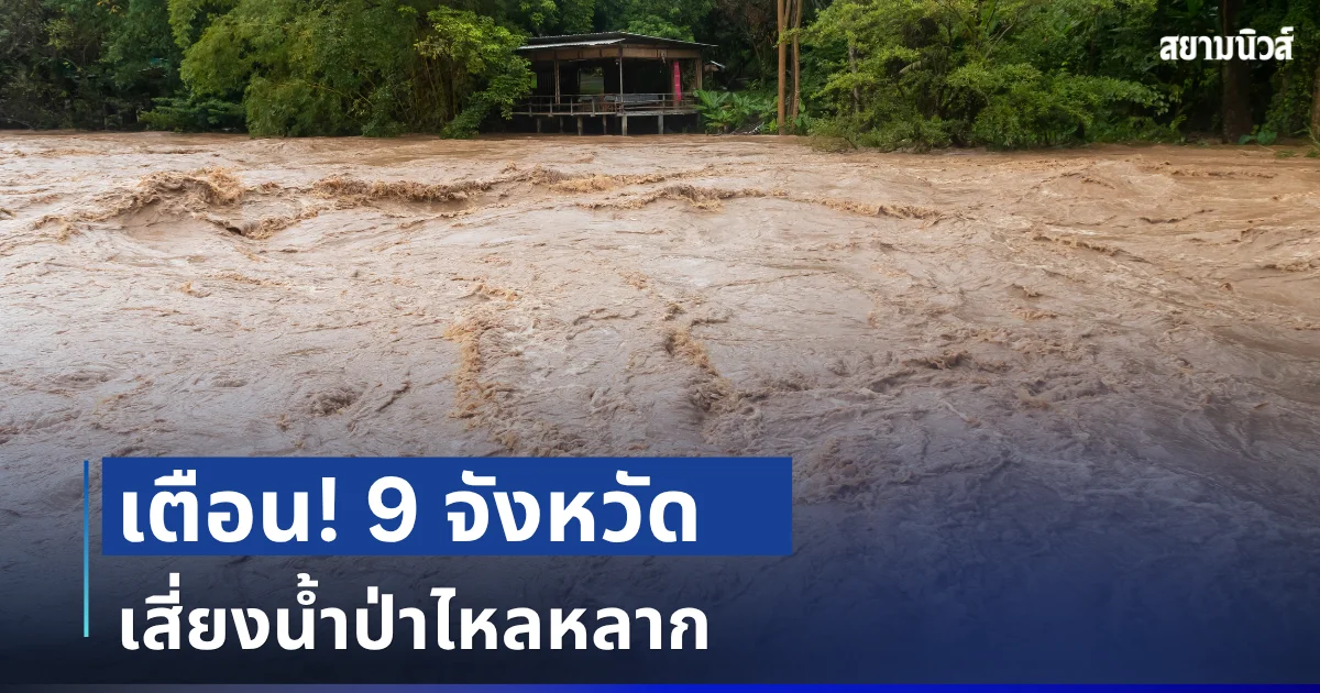ประกาศเตือน! เปิดรายชื่อ 9 จังหวัด พื้นที่เสี่ยงน้ำป่าไหลหลาก