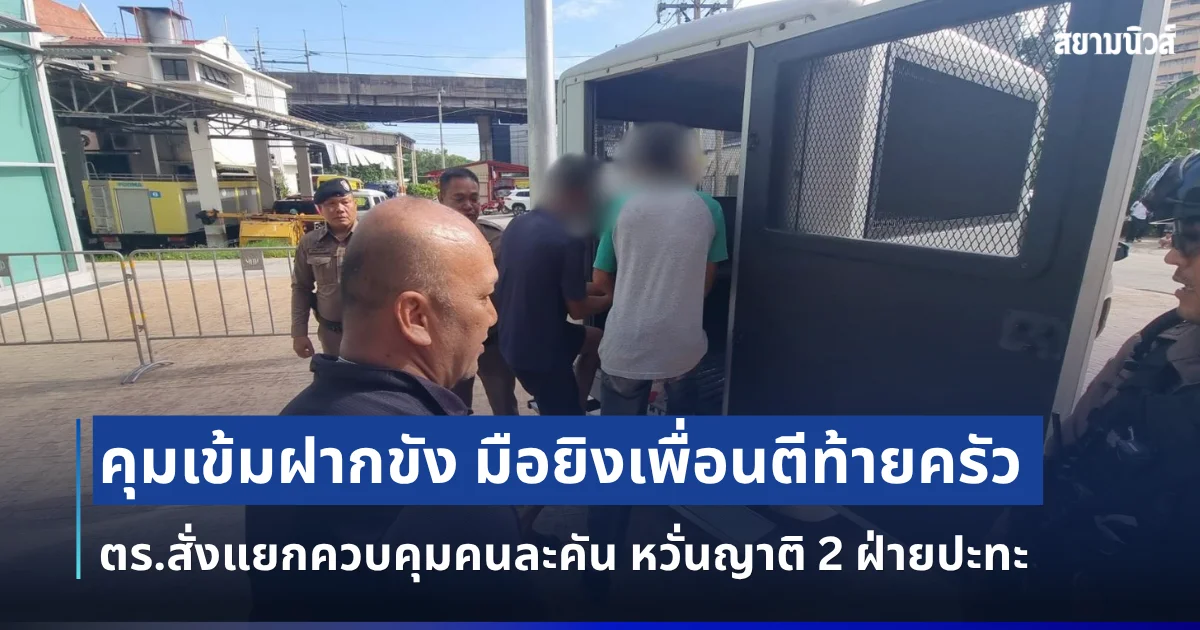 คุมเข้มฝากขัง มือยิงเพื่อนตีท้ายครัว ตร.สั่งแยกควบคุมคนละคัน หวั่นญาติ 2 ฝ่ายปะทะ