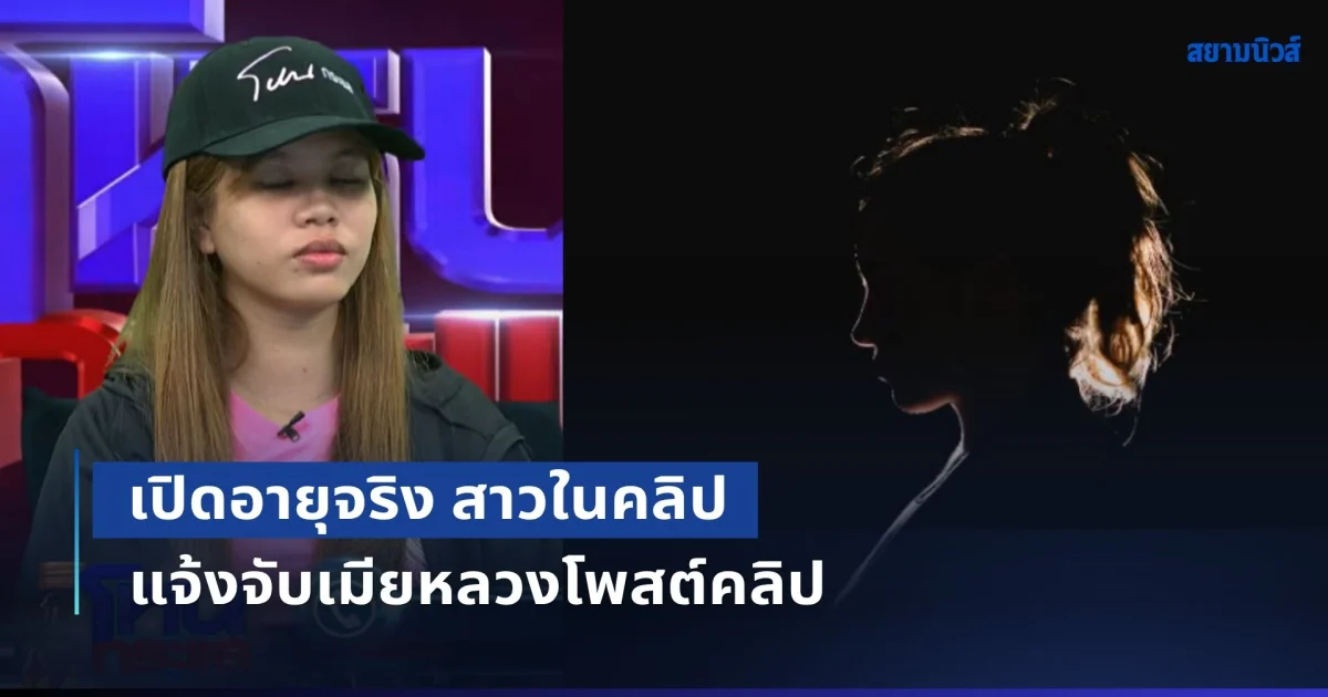 เปิดอายุจริง สาวในคลิป ลั่นเลิกยุ่งกับฝ่ายชาย พร้อมแจ้งจับเมียหลวงโพสต์คลิป