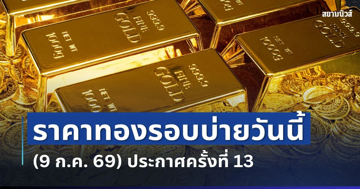 ราคาทองรอบบ่ายวันนี้ (9 ก.ค. 69) ประกาศครั้งที่ 13