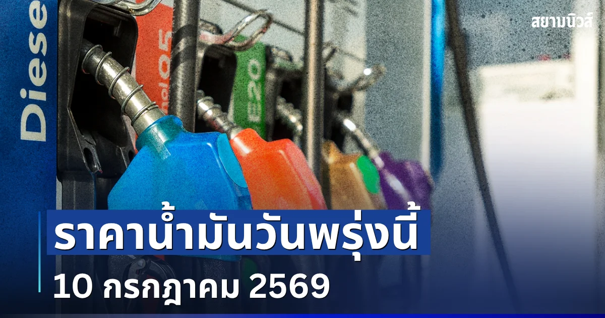 ประกาศเเจ้ง! ราคาน้ำมันวันพรุ่งนี้ 10 กรกฎาคม 2569