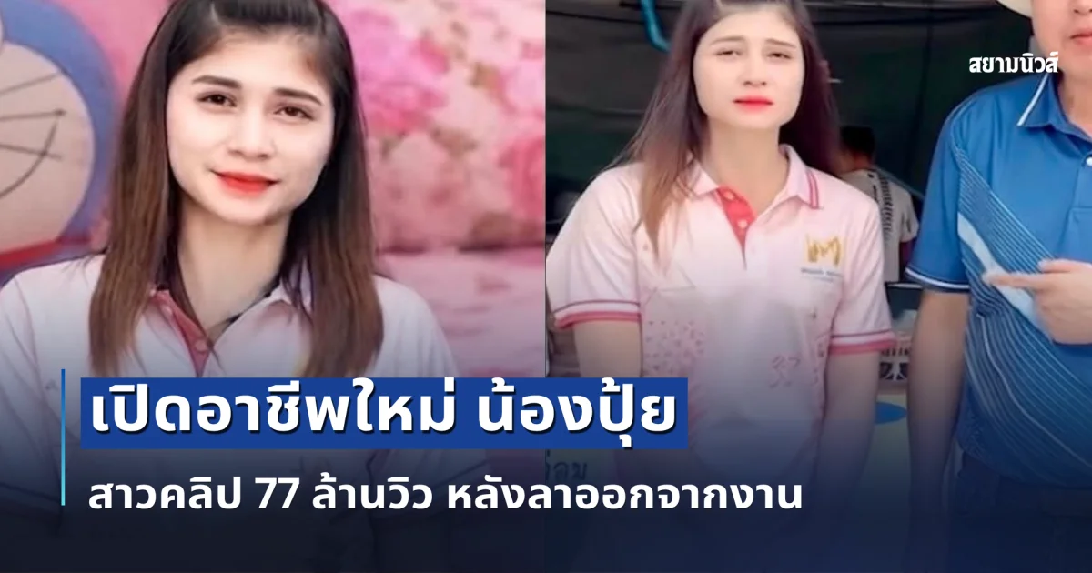 ฮือฮาทั้งโซเชียล! เปิดอาชีพใหม่ น้องปุ้ย สาวคลิป 77 ล้านวิว หลังลาออกจากงาน