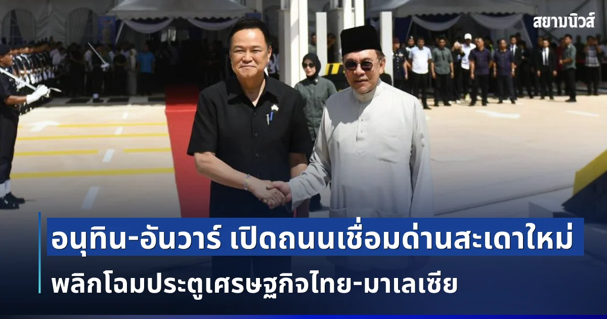 2 ชาติชื่นมื่น ! อนุทิน-อันวาร์ เปิดถนนเชื่อมด่านสะเดาใหม่ พลิกโฉมประตูเศรษฐกิจไทย-มาเลเซีย