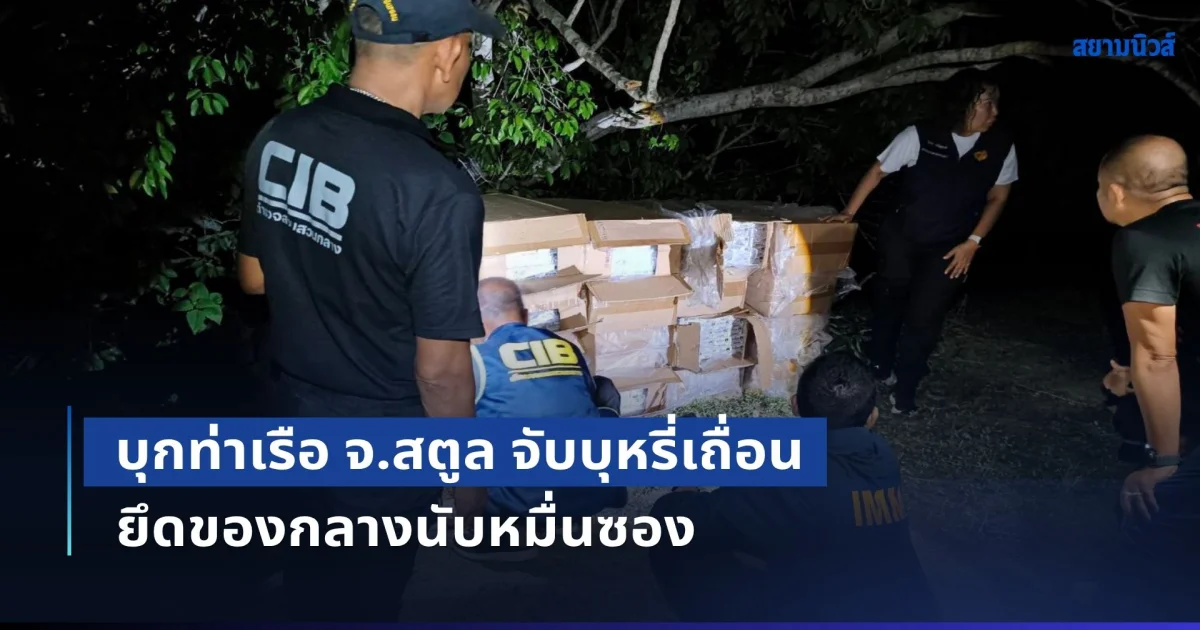 บุกท่าเรือ จ.สตูล จับบุหรี่เถื่อน ยึดของกลางนับหมื่นซอง ค่าปรับกว่า 9 ล้านบาท