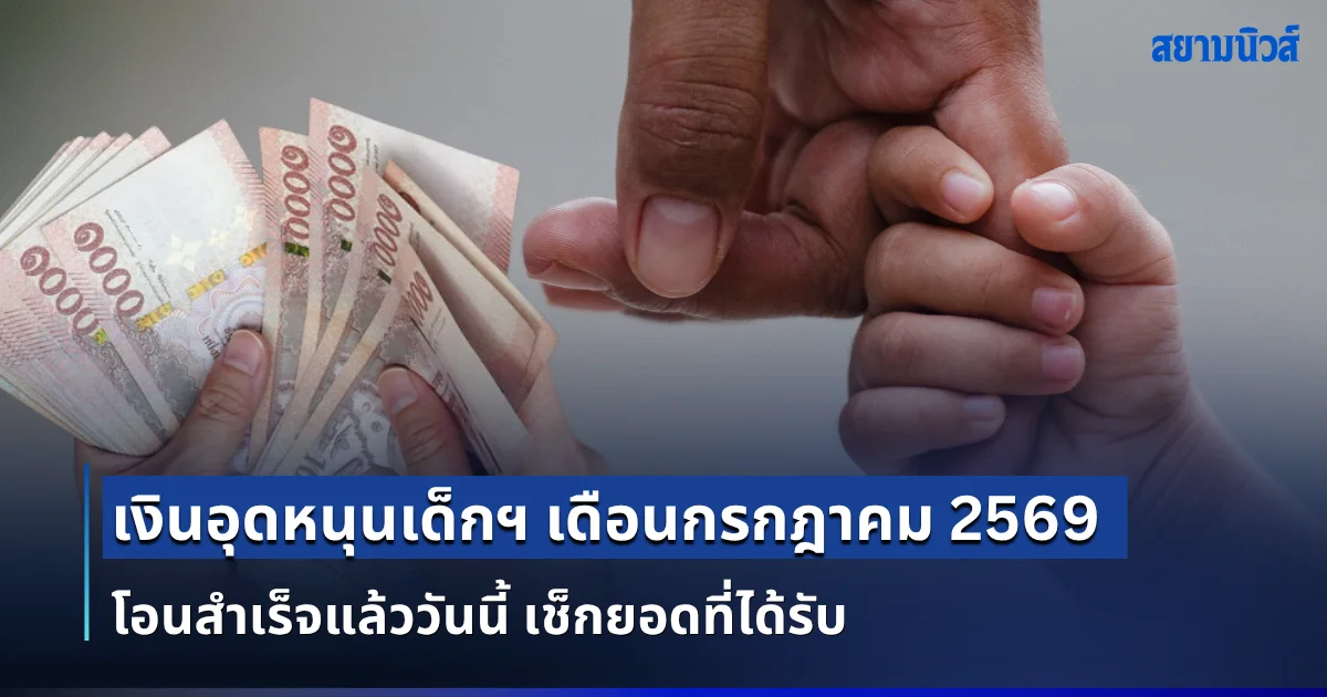 โอนสำเร็จ! เงินอุดหนุนเด็กฯ ประจำเดือนกรกฎาคม 2569 เช็กยอดที่ได้รับ