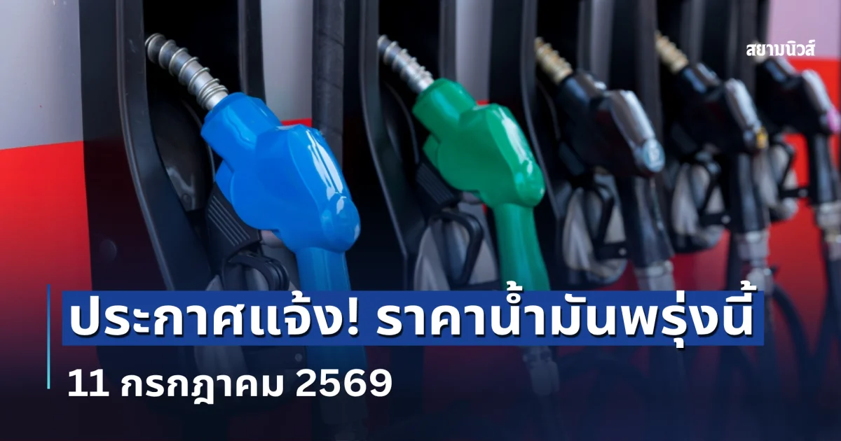 ประกาศแจ้งแล้ว! ราคาน้ำมันพรุ่งนี้ 11 กรกฎาคม 2569