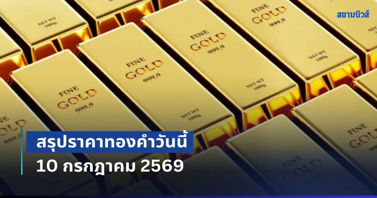 บวกแล้ว! สรุปราคาทองคำวันนี้ 10 กรกฎาคม 2569