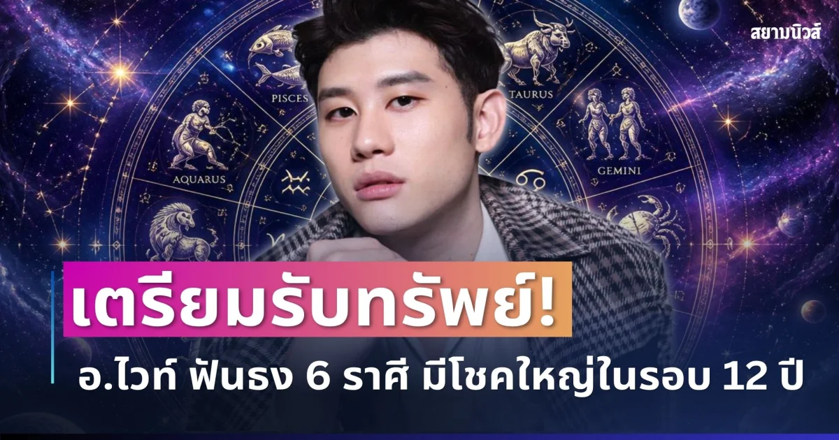 เตรียมรับทรัพย์! อ.ไวท์ ฟันธง 6 ราศี มีโชคใหญ่ในรอบ 12 ปี