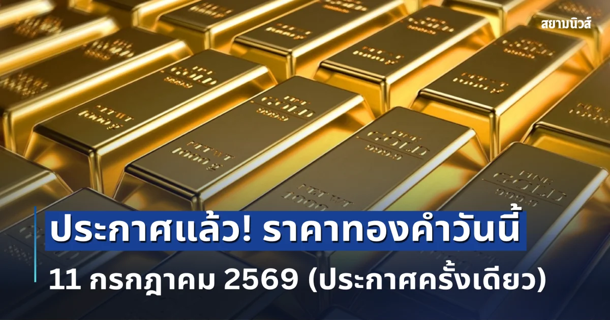 ประกาศแล้ว! ราคาทองคำวันนี้ 11 กรกฎาคม 2569 (ประกาศครั้งเดียว)