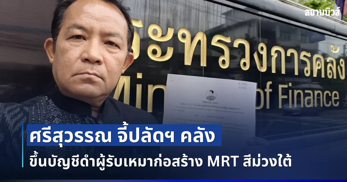 ศรีสุวรรณ จี้ปลัดฯ คลัง ขึ้นบัญชีดำผู้รับเหมาก่อสร้าง MRT สีม่วงใต้ กรณีน้ำรั่วอุโมงค์วงเวียนใหญ่