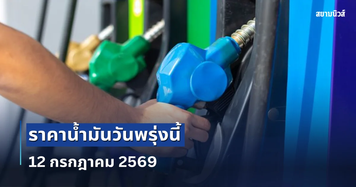 ประกาศแล้ว! ราคาน้ำมันพรุ่งนี้ 12 กรกฎาคม 2569