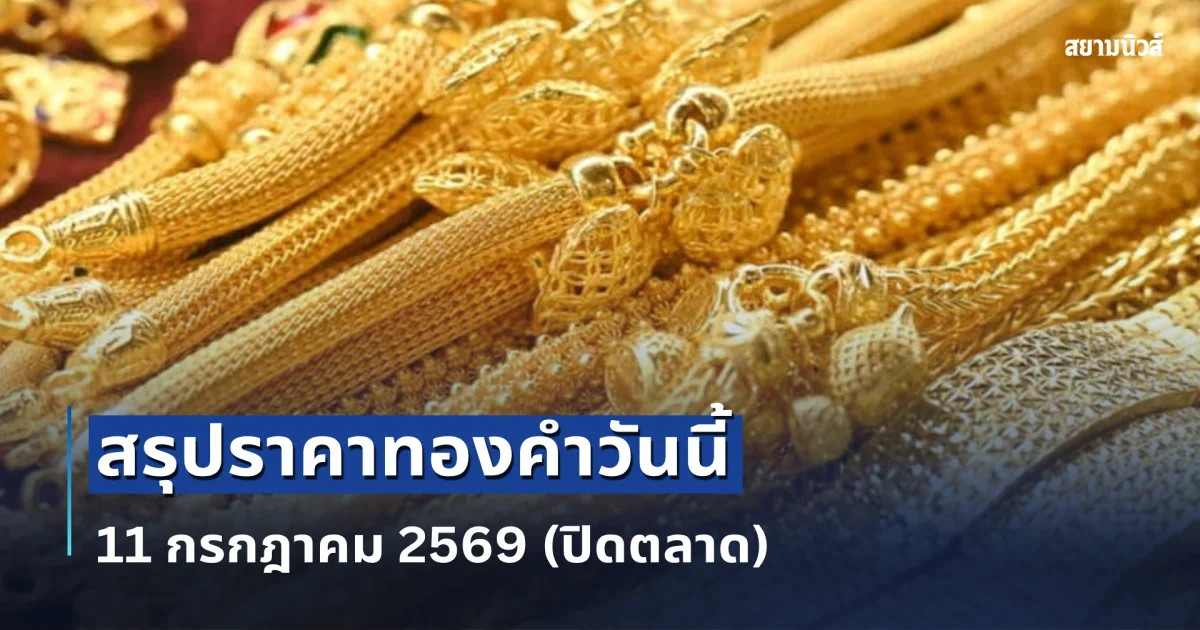 สรุปราคาทองคำวันนี้ 11 กรกฎาคม 2569 (ปิดตลาด)