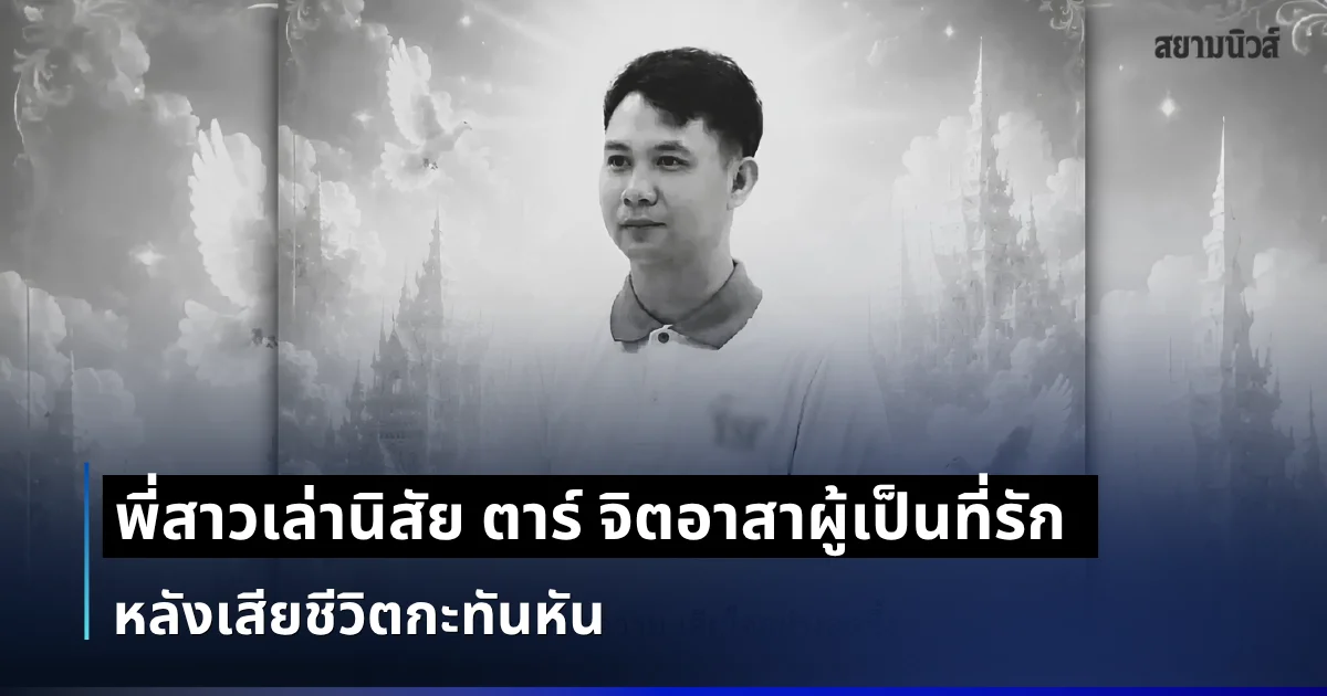 รู้เเล้วยิ่งเศร้า พี่สาวเล่านิสัย ตาร์ จิตอาสาผู้เป็นที่รัก หลังเสียชีวิตกะทันหัน