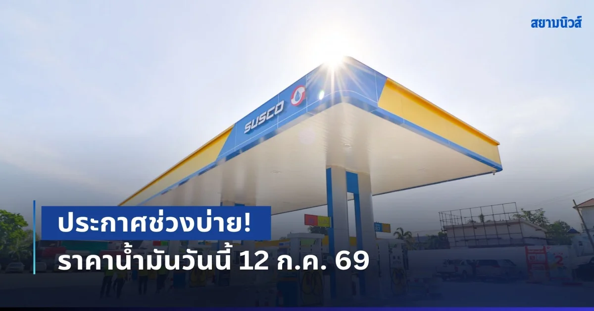 ประกาศช่วงบ่าย! ราคาน้ำมันวันนี้ 12 ก.ค. 69