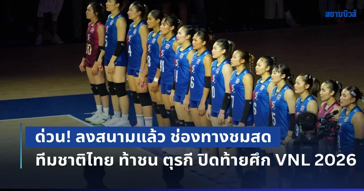 ด่วน! ลงสนามแล้ว ช่องทางชมสด วอลเลย์บอลหญิงทีมชาติไทย ท้าชน ตุรกี ปิดท้ายศึก VNL 2026