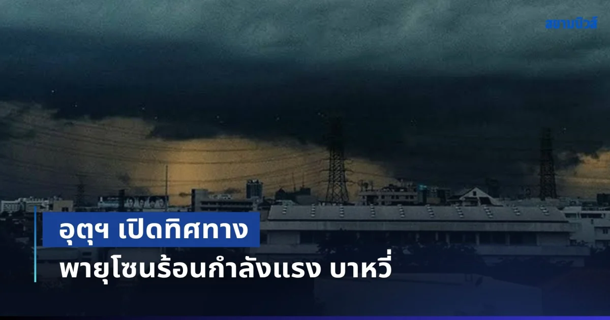 อุตุฯ เปิดทิศทาง พายุโซนร้อนกำลังแรง บาหวี่ พร้อมชื่อจังหวัดฝนถล่มเย็นนี้