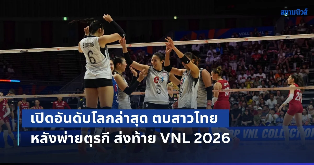 เกินไปมั้ย! เปิดอันดับโลกล่าสุด วอลเลย์บอลหญิงไทย หลังพ่ายตุรกี ส่งท้าย VNL 2026