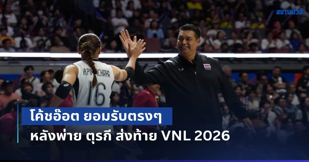 มันต้องแบบนี้! โค้ชอ๊อต ยอมรับตรงๆ หลังพ่าย ตุรกี ส่งท้าย VNL 2026