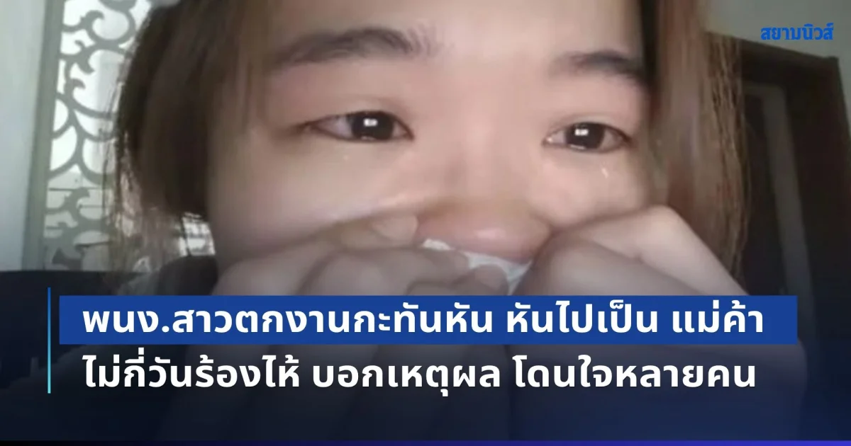 ชีวิตไม่เคยง่าย! พนง.สาวตกงานกะทันหัน หันไปเป็น แม่ค้า ไม่กี่วันร้องไห้สะอื้น บอกเหตุผล โดนใจใครหลายคน (ข่าว ตปท.)
