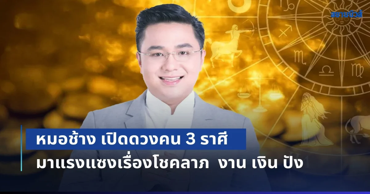 ถึงเวลาวาสนาเปิด! หมอช้าง เปิดดวงคน 3 ราศี มาแรงแซงเรื่องโชคลาภ  งาน เงิน ปังไม่ไหว