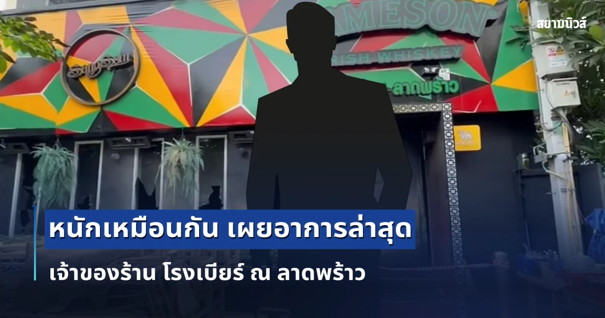 หนักเหมือนกัน เผยอาการล่าสุด เจ้าของร้าน โรงเบียร์ ณ ลาดพร้าว
