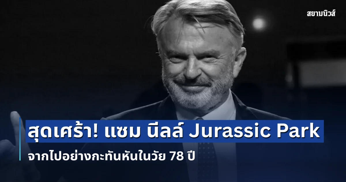 สุดเศร้า! แซม นีลล์ นักแสดงดัง Jurassic Park จากไปอย่างกะทันหันในวัย 78 ปี