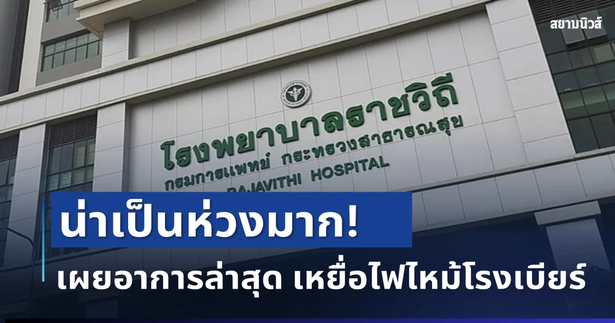 น่าเป็นห่วงมาก! รพ.ราชวิถี เผยอาการล่าสุด เหยื่อไฟไหม้โรงเบียร์