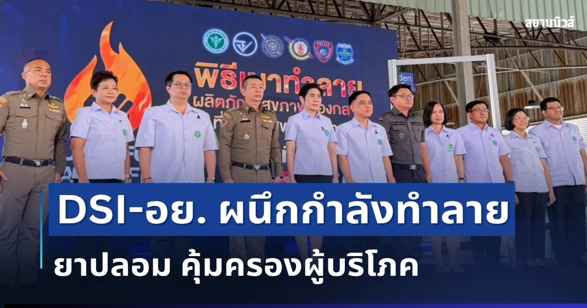 DSI-อย. ผนึกกำลัง! ทำลายยาปลอม-ผลิตภัณฑ์สุขภาพผิดกฎหมายเกือบ 4 แสนชิ้น ป้องกันภัยร้ายใกล้ตัว