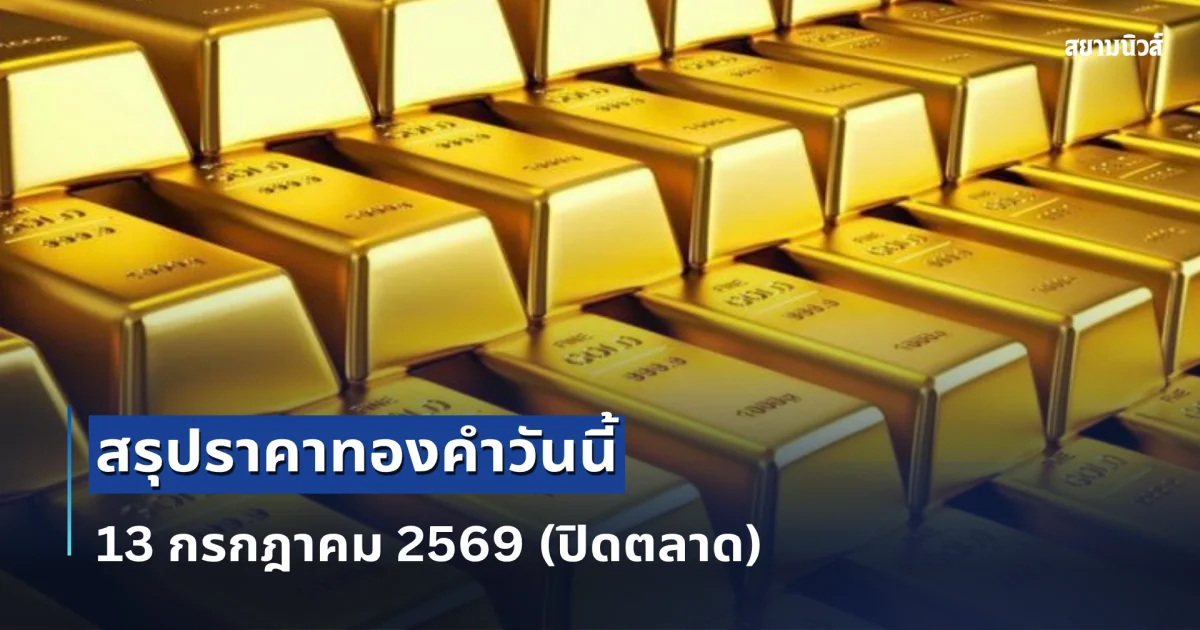 สรุปราคาทองคำวันนี้ 13 กรกฎาคม 2569 (ปิดตลาด)