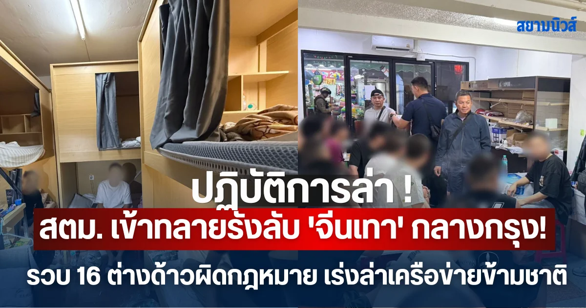 ปฏิบัติการล่า ! สตม. เข้าทลายรังลับ 'จีนเทา' กลางกรุง! รวบ 16 ต่างด้าวผิดกฎหมาย เร่งล่าเครือข่ายข้ามชาติ