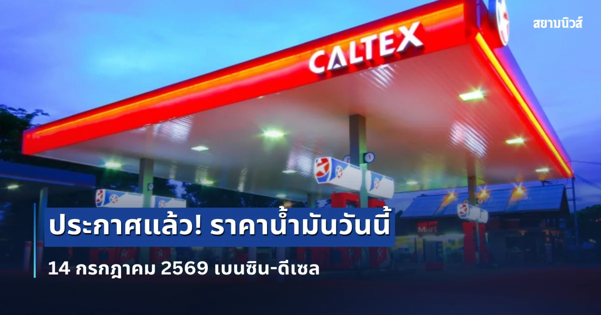 ประกาศแล้ว! ราคาน้ำมันวันนี้ 14 กรกฎาคม 2569 เบนซิน-ดีเซล