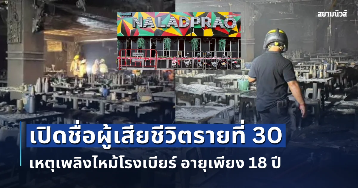 เปิดชื่อผู้เสียชีวิตรายที่ 30 เหตุเพลิงไหม้โรงเบียร์ ณ ลาดพร้าว อายุเพียง 18 ปี