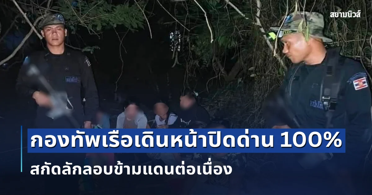 กองทัพเรือเดินหน้าปิดด่าน 100% สกัดลักลอบข้ามแดนต่อเนื่อง จับกุมชาวกัมพูชา 9 ราย เตรียมลอบข้ามช่องทางธรรมชาติ