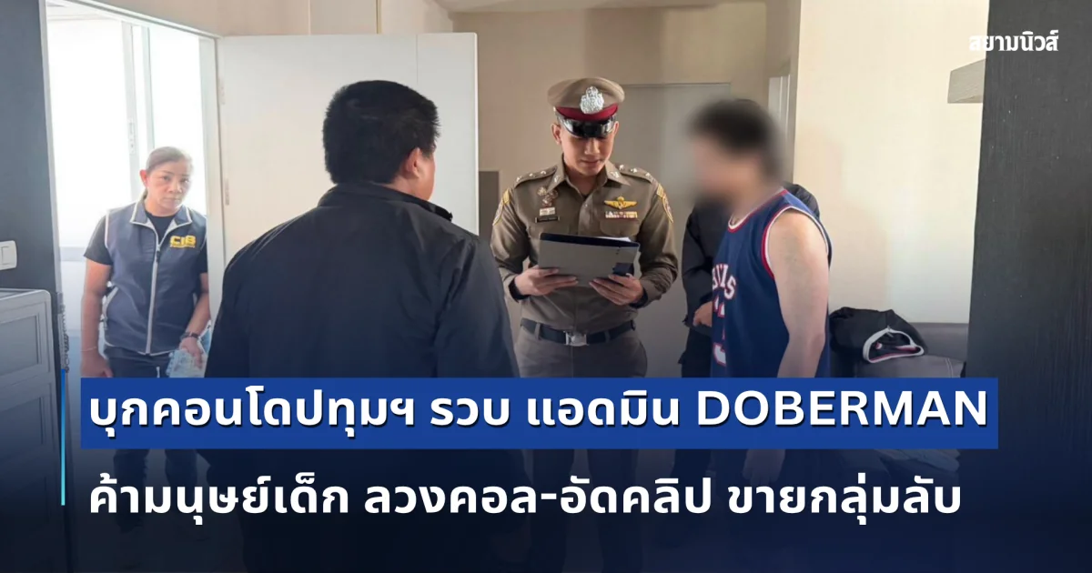 บุกคอนโดปทุมฯ รวบ แอดมิน DOBERMAN ค้ามนุษย์เด็ก ลวงคอล-อัดคลิป ขายกลุ่มลับ ซ้ำรีดเงินเหยื่อแลกลบคลิป