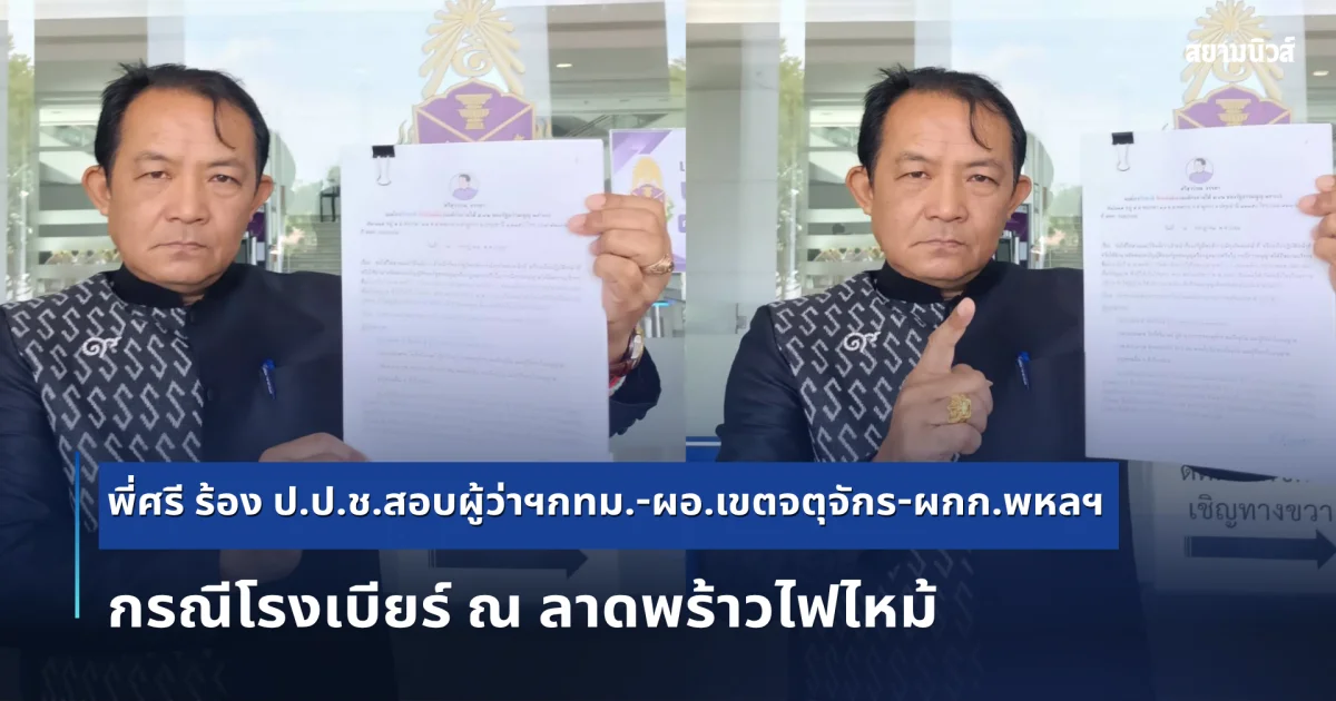 พี่ศรี ร้อง ป.ป.ช.สอบผู้ว่าฯกทม.-ผอ.เขตจตุจักร-ผกก.พหลฯ กรณีโรงเบียร์ ณ ลาดพร้าวไฟไหม้