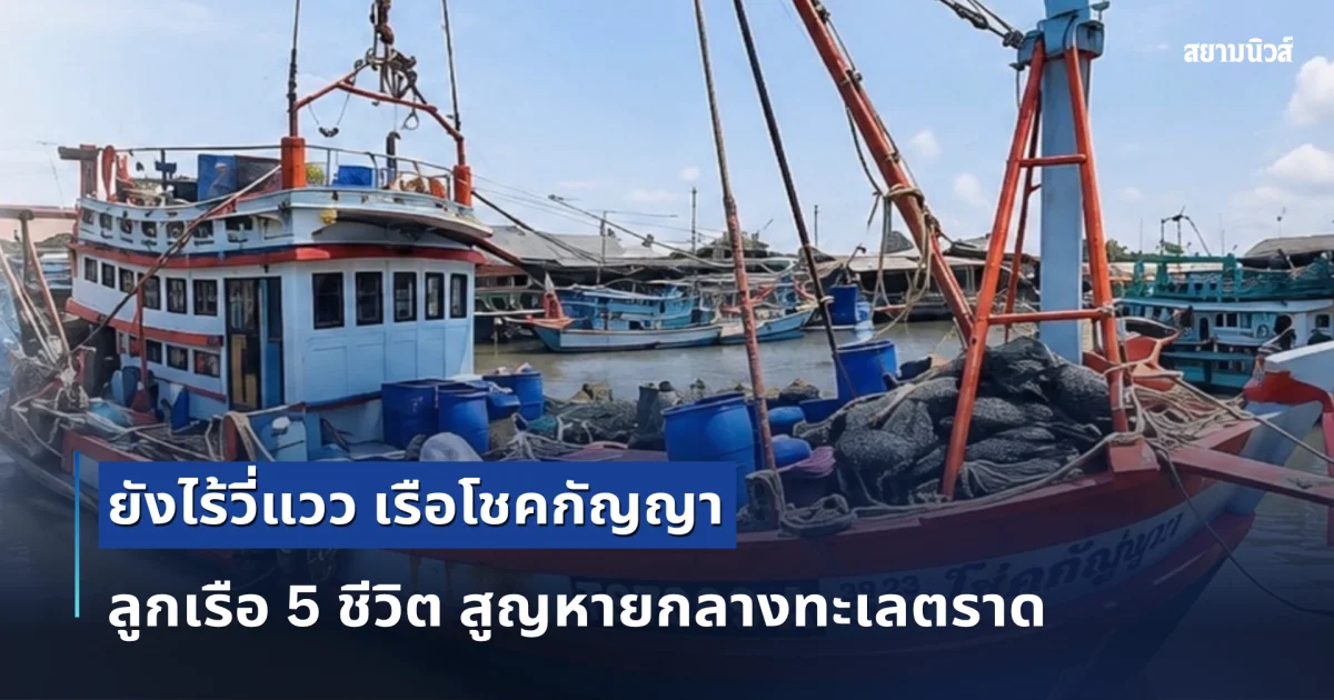 เร่งค้นหาเรือประมง โชคกัญญา พร้อมลูกเรือ 5 คน หลังขาดการติดต่อกลางทะเล ตั้งแต่ 28 มิ.ย.