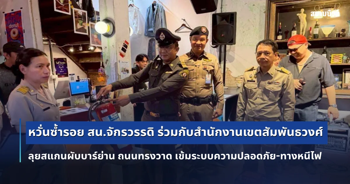 หวั่นซ้ำรอย สน.จักรวรรดิ ร่วมกับสำนักงานเขตสัมพันธวงศ์ ลุยสแกนผับบาร์ย่าน ถนนทรงวาด เข้มระบบความปลอดภัย-ทางหนีไฟ