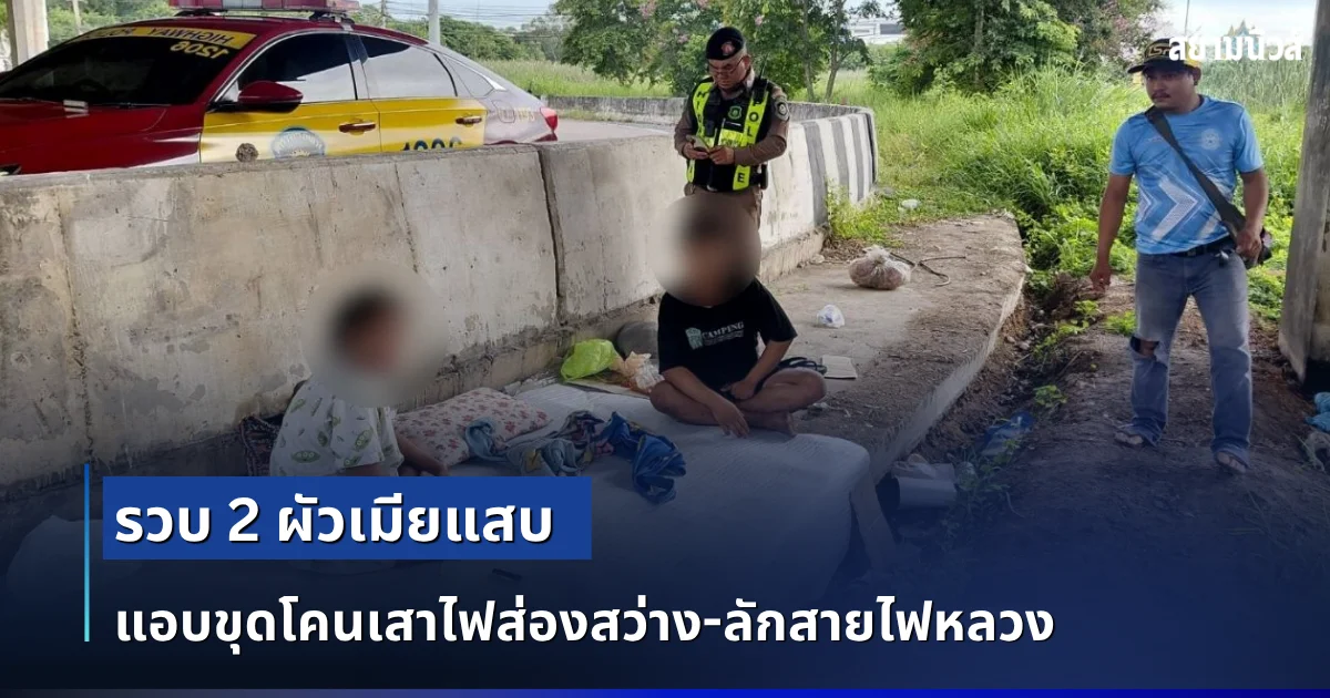 รวบ 2 ผัวเมียแสบ แอบขุดโคนเสาไฟส่องสว่าง-ลักสายไฟหลวง ทำเนียนแกล้งหลับหลบเจ้าหน้าที่