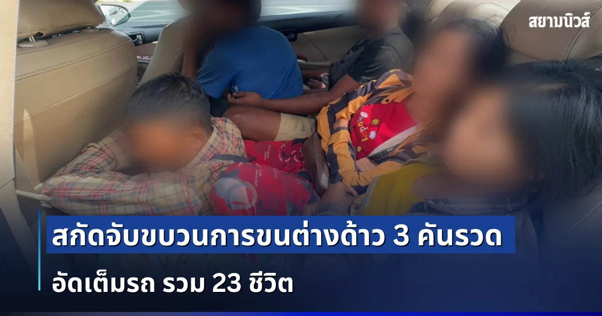 สกัดจับขบวนการขนต่างด้าว 3 คันรวด อัดเต็มรถ รวม 23 ชีวิต ใช้รถเก๋งทั่วไปสภาพใหม่ดูดี ติดฟิล์มทึบอำพลาง