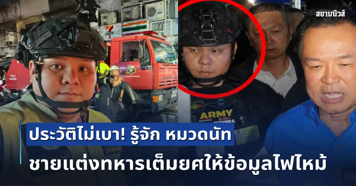 ประวัติไม่เบา! รู้จัก หมวดนัท ชายแต่งทหารเต็มยศให้ข้อมูลไฟไหม้